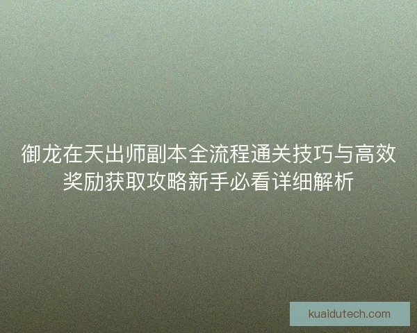 御龙在天出师副本全流程通关技巧与高效奖励获取攻略新手必看详细解析 御龙在天出师副本全流程通关技巧与高效奖励获取攻略新手必看详细解析