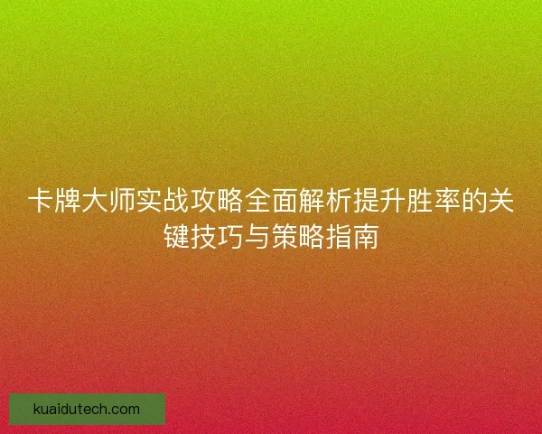 卡牌大师实战攻略全面解析提升胜率的关键技巧与策略指南