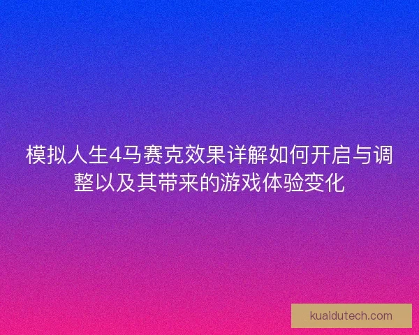 模拟人生4马赛克效果详解如何开启与调整以及其带来的游戏体验变化