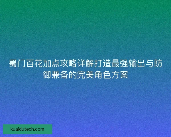 蜀门百花加点攻略详解打造最强输出与防御兼备的完美角色方案