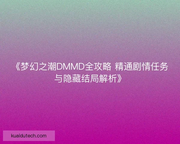 《梦幻之潮DMMD全攻略 精通剧情任务与隐藏结局解析》