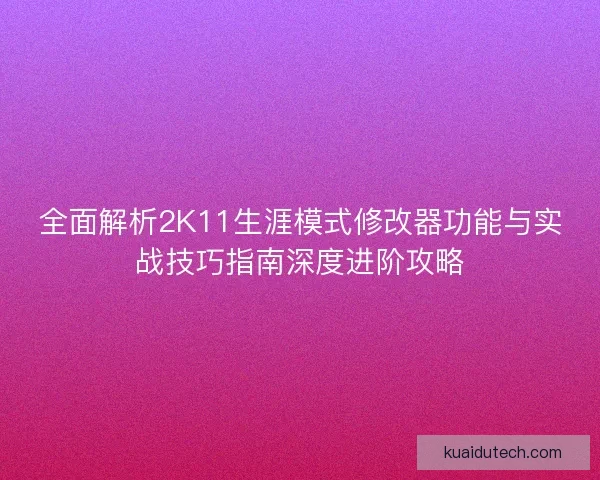 全面解析2K11生涯模式修改器功能与实战技巧指南深度进阶攻略 全面解析2K11生涯模式修改器功能与实战技巧指南深度进阶攻略