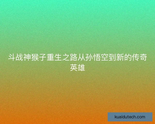 斗战神猴子重生之路从孙悟空到新的传奇英雄