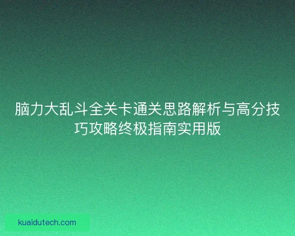 脑力大乱斗全关卡通关思路解析与高分技巧攻略终极指南实用版