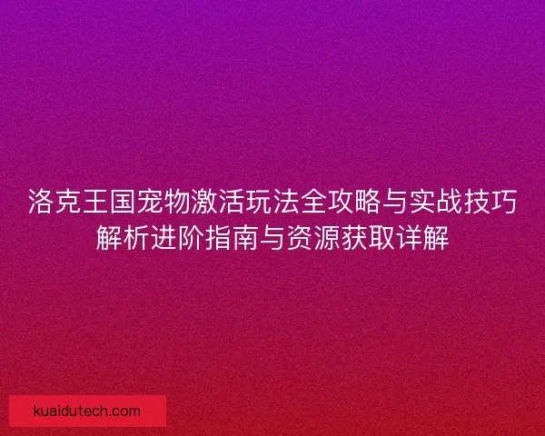洛克王国宠物激活玩法全攻略与实战技巧解析进阶指南与资源获取详解 洛克王国宠物激活玩法全攻略与实战技巧解析进阶指南与资源获取详解