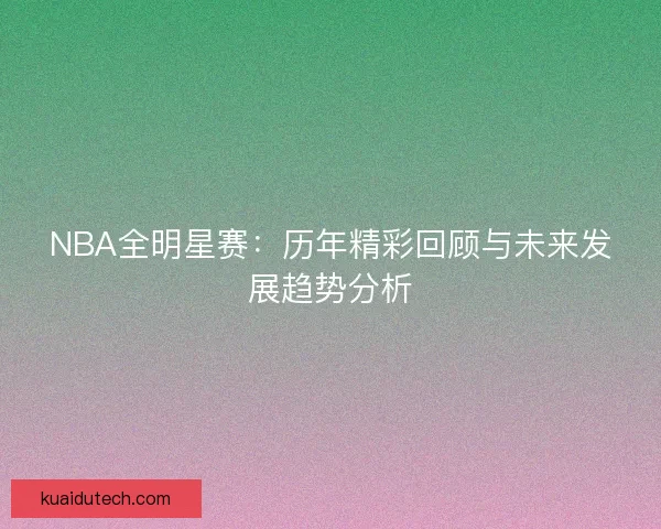 NBA全明星赛：历年精彩回顾与未来发展趋势分析