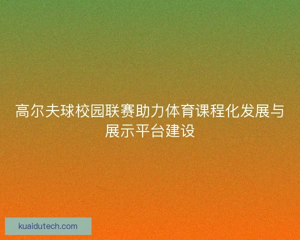 高尔夫球校园联赛助力体育课程化发展与展示平台建设