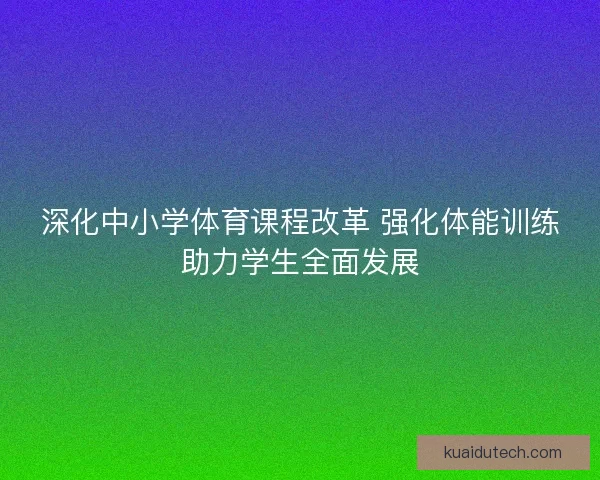 深化中小学体育课程改革 强化体能训练助力学生全面发展