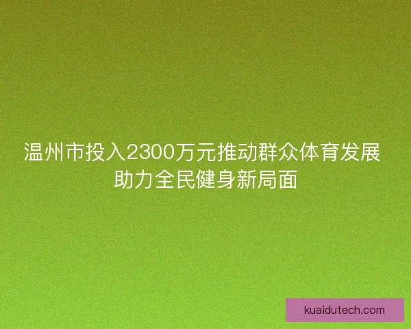 温州市投入2300万元推动群众体育发展 助力全民健身新局面
