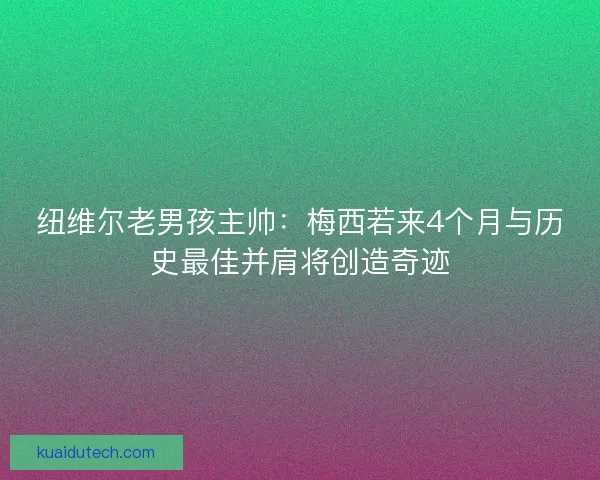 纽维尔老男孩主帅：梅西若来4个月与历史最佳并肩将创造奇迹