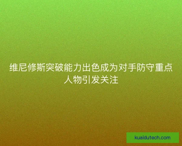 维尼修斯突破能力出色成为对手防守重点人物引发关注