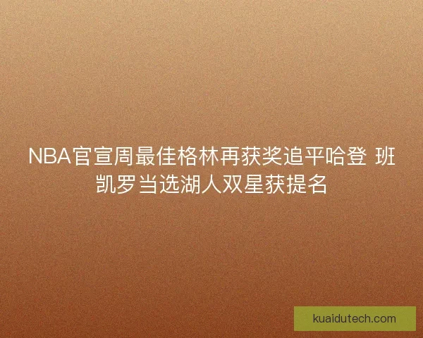 NBA官宣周最佳格林再获奖追平哈登 班凯罗当选湖人双星获提名