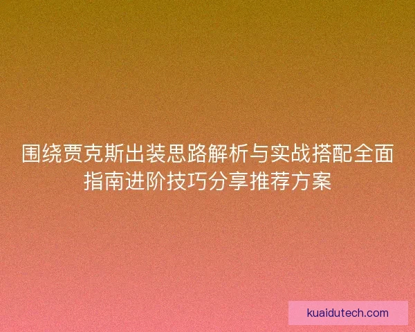围绕贾克斯出装思路解析与实战搭配全面指南进阶技巧分享推荐方案