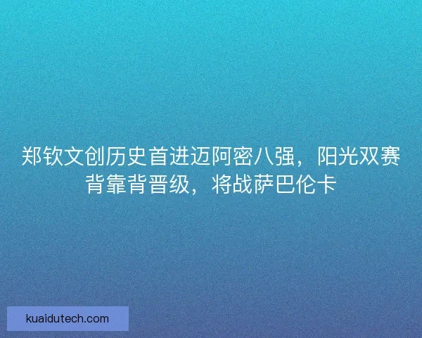 郑钦文创历史首进迈阿密八强，阳光双赛背靠背晋级，将战萨巴伦卡