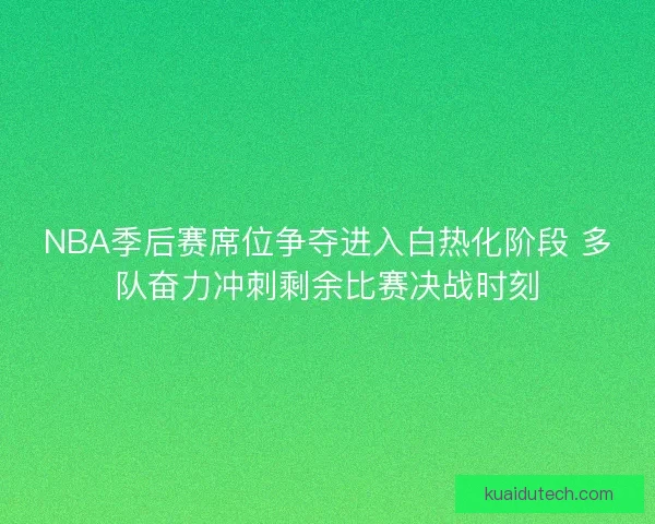 NBA季后赛席位争夺进入白热化阶段 多队奋力冲刺剩余比赛决战时刻